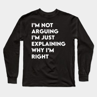 Not Arguing I'm Just Explaining Why I'm Right Long Sleeve T-Shirt